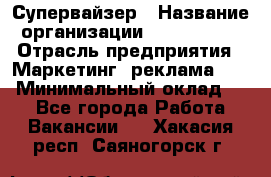 Супервайзер › Название организации ­ A1-Agency › Отрасль предприятия ­ Маркетинг, реклама, PR › Минимальный оклад ­ 1 - Все города Работа » Вакансии   . Хакасия респ.,Саяногорск г.